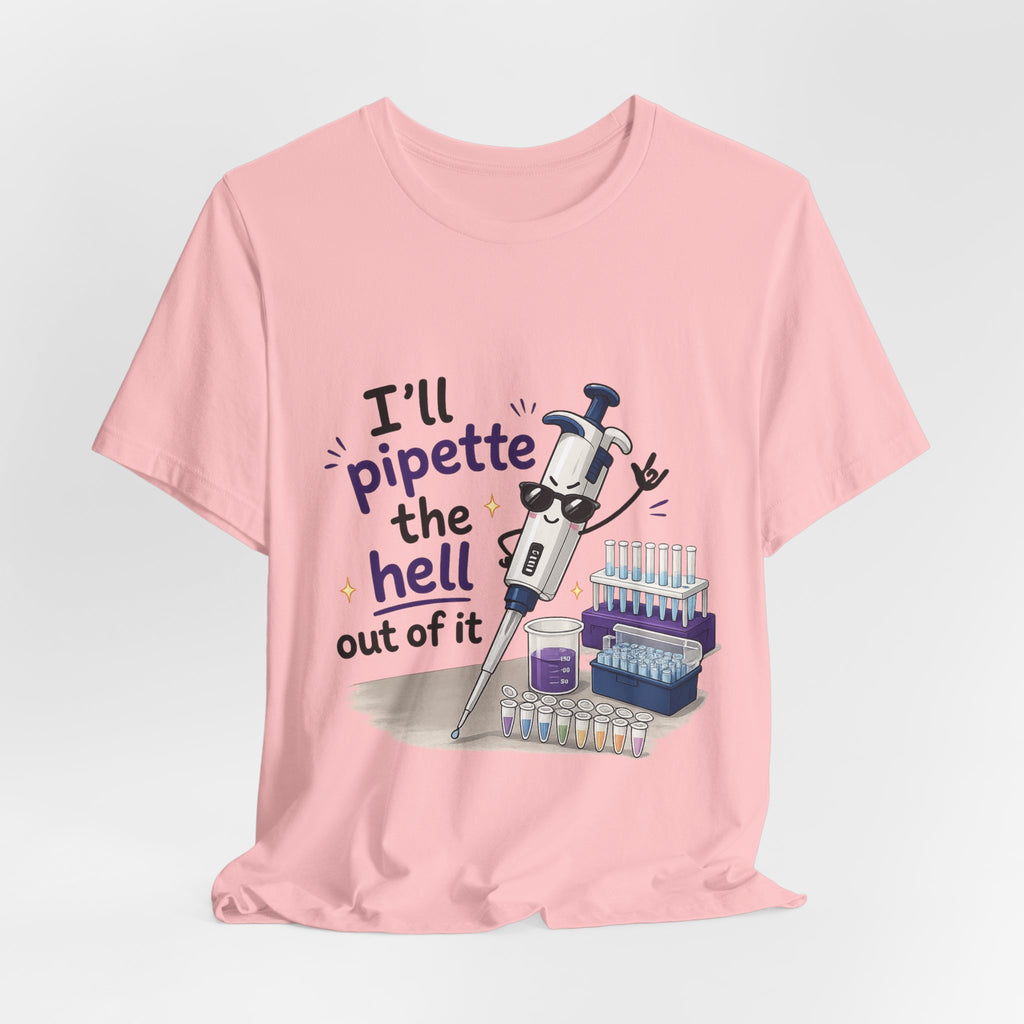 T-Shirt - I'll Pipette the Hell Out of It | Funny Laboratory Scientist Shirt