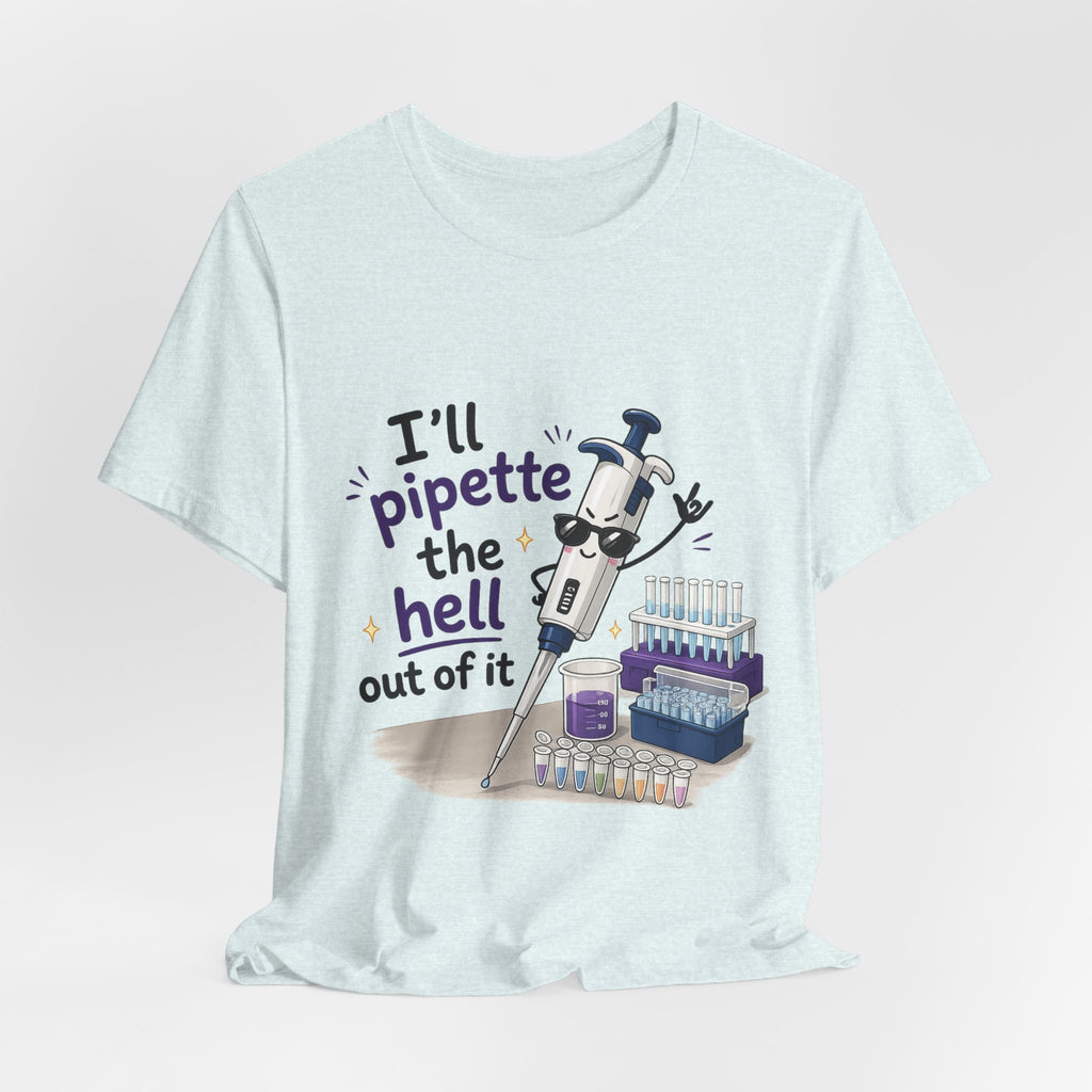 T-Shirt - I'll Pipette the Hell Out of It | Funny Laboratory Scientist Shirt
