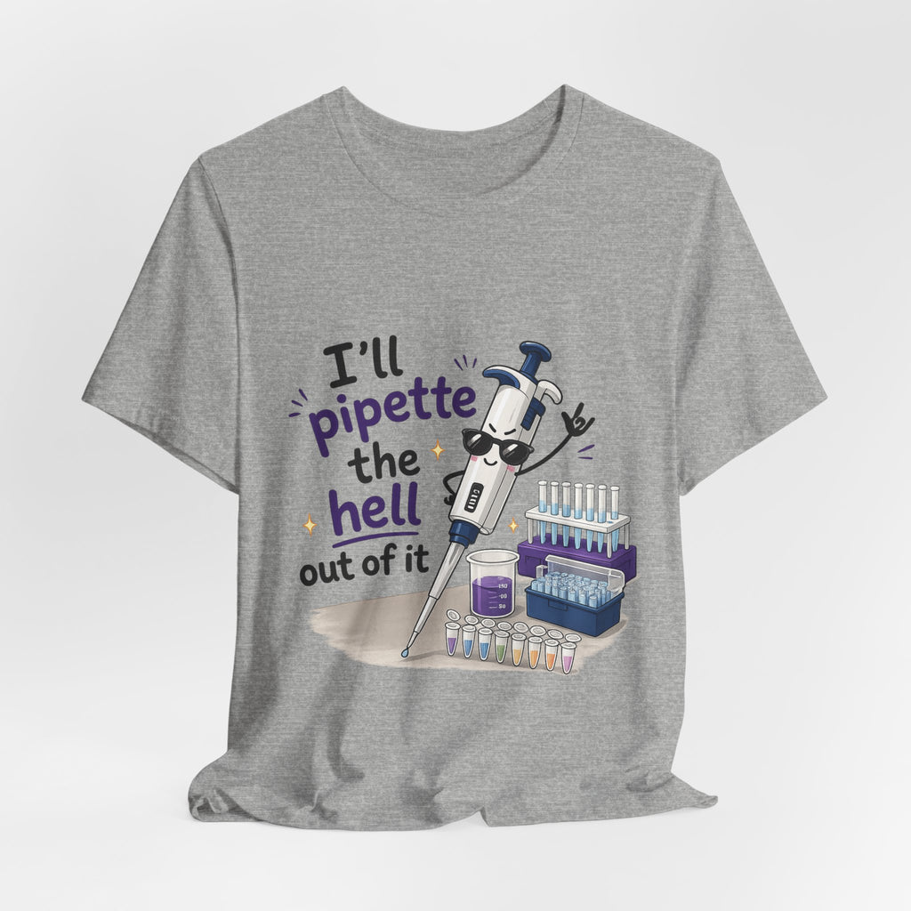 T-Shirt - I'll Pipette the Hell Out of It | Funny Laboratory Scientist Shirt