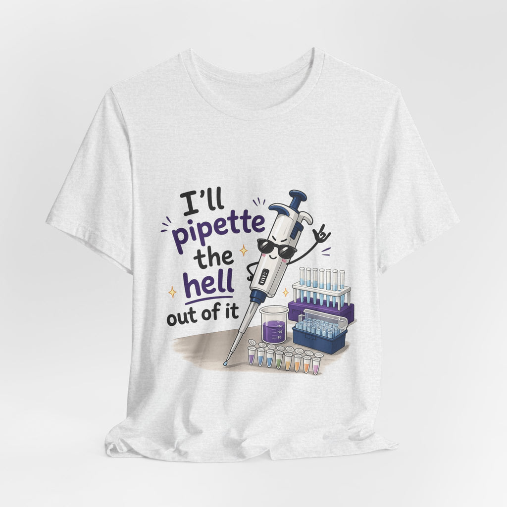 T-Shirt - I'll Pipette the Hell Out of It | Funny Laboratory Scientist Shirt