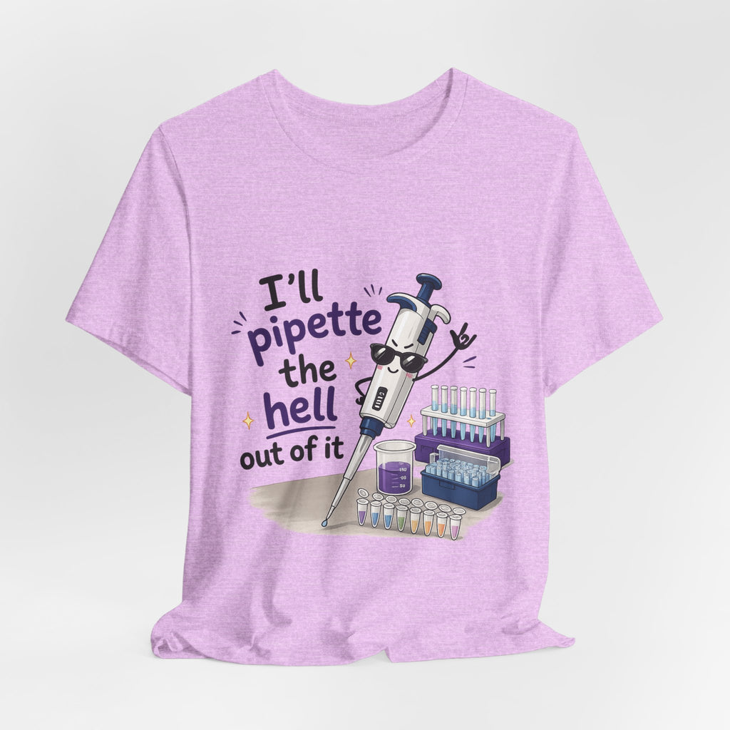 T-Shirt - I'll Pipette the Hell Out of It | Funny Laboratory Scientist Shirt