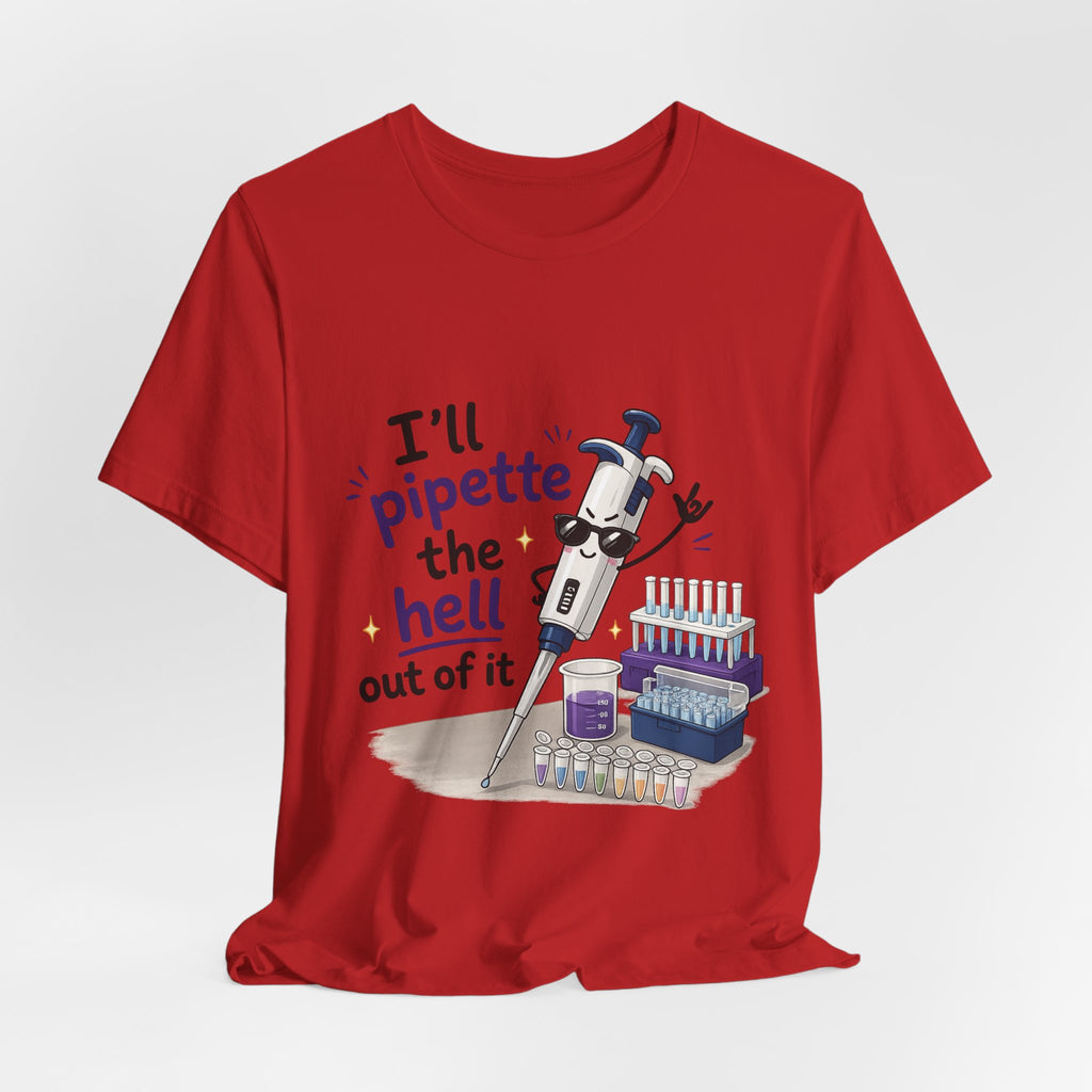 T-Shirt - I'll Pipette the Hell Out of It | Funny Laboratory Scientist Shirt